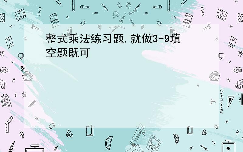 整式乘法练习题,就做3-9填空题既可