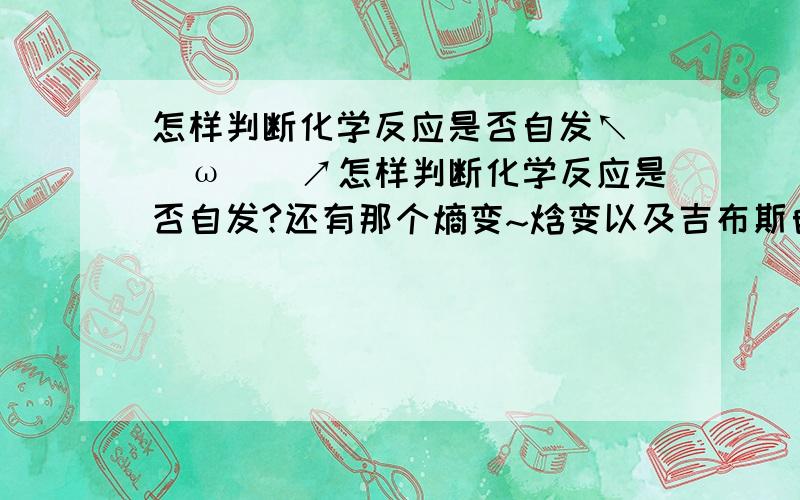 怎样判断化学反应是否自发↖(^ω^)↗怎样判断化学反应是否自发?还有那个熵变~焓变以及吉布斯自由能各指什么?帮忙说的清楚一点哦高中范围的