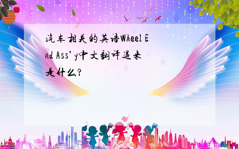 汽车相关的英语Wheel End Ass’y中文翻译过来是什么?