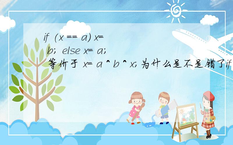 if (x == a) x= b; else x= a; 等价于 x= a ^ b ^ x;为什么是不是错了if (x == a) x= b;　　          else if(x==b) x= a;是不是等价于这个