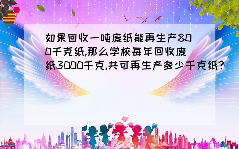 如果回收一吨废纸能再生产800千克纸,那么学校每年回收废纸3000千克,共可再生产多少千克纸?