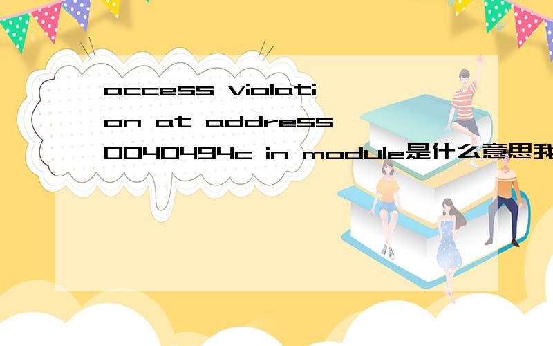 access violation at address 0040494c in module是什么意思我用鲁大师一键清理垃圾时就会谈出这东西麻烦那个高手帮我解答下这是怎么回事