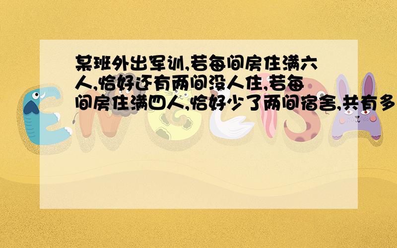 某班外出军训,若每间房住满六人,恰好还有两间没人住,若每间房住满四人,恰好少了两间宿舍,共有多少个房间?