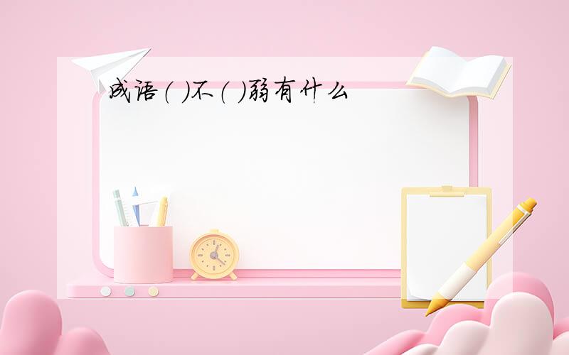 成语（ ）不（ ）弱有什么