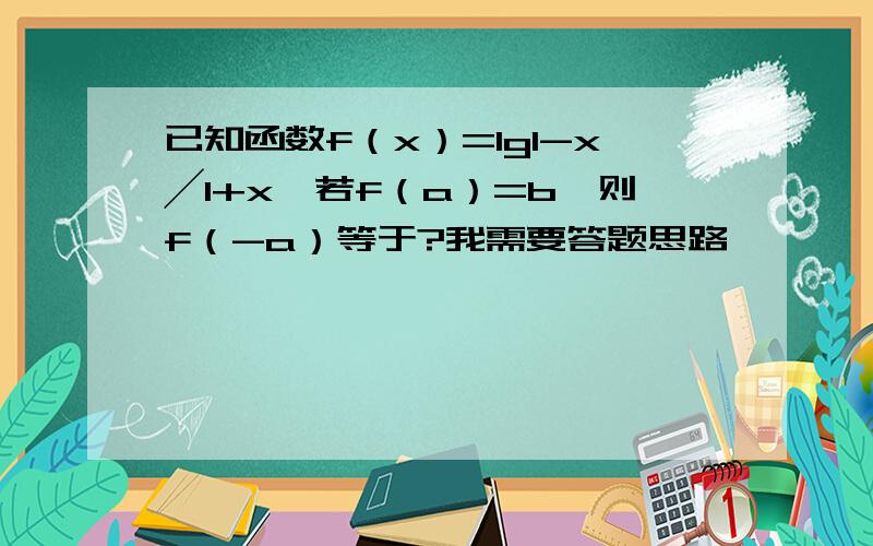 已知函数f（x）=lg1-x╱1+x,若f（a）=b,则f（-a）等于?我需要答题思路,