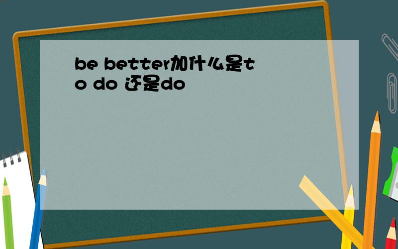 be better加什么是to do 还是do