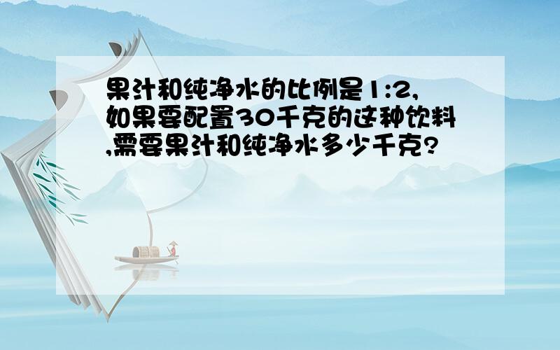 果汁和纯净水的比例是1:2,如果要配置30千克的这种饮料,需要果汁和纯净水多少千克?