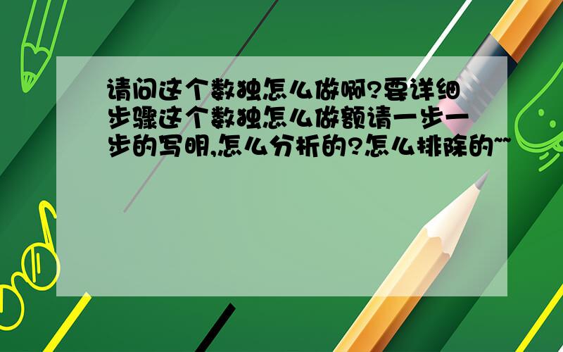 请问这个数独怎么做啊?要详细步骤这个数独怎么做额请一步一步的写明,怎么分析的?怎么排除的~~