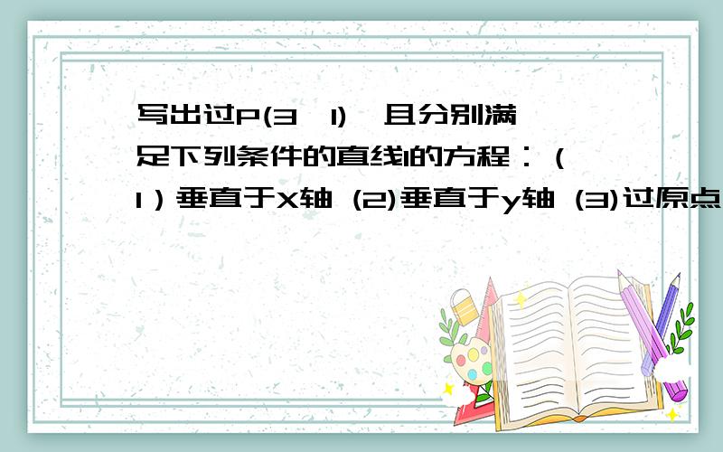 写出过P(3,1),且分别满足下列条件的直线l的方程：（1）垂直于X轴 (2)垂直于y轴 (3)过原点 (4)与直线X+2y-3=0的斜率相等