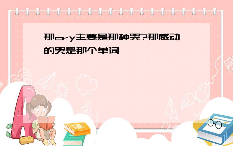 那cry主要是那种哭?那感动的哭是那个单词