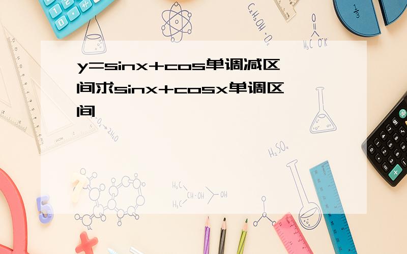 y=sinx+cos单调减区间求sinx+cosx单调区间