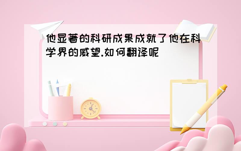 他显著的科研成果成就了他在科学界的威望.如何翻译呢