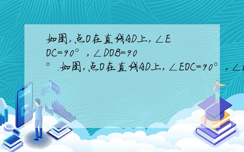 如图,点O在直线AD上,∠EOC=90°,∠DOB=90°.如图,点O在直线AD上,∠EOC=90°,∠DOB=90°．（1）若∠EOD=50°；①求∠AOC的度数．②若OM平分∠AOC,ON平分∠BOC,求∠MON的度数．（2）将∠EOC绕O点旋转一圈,设∠E