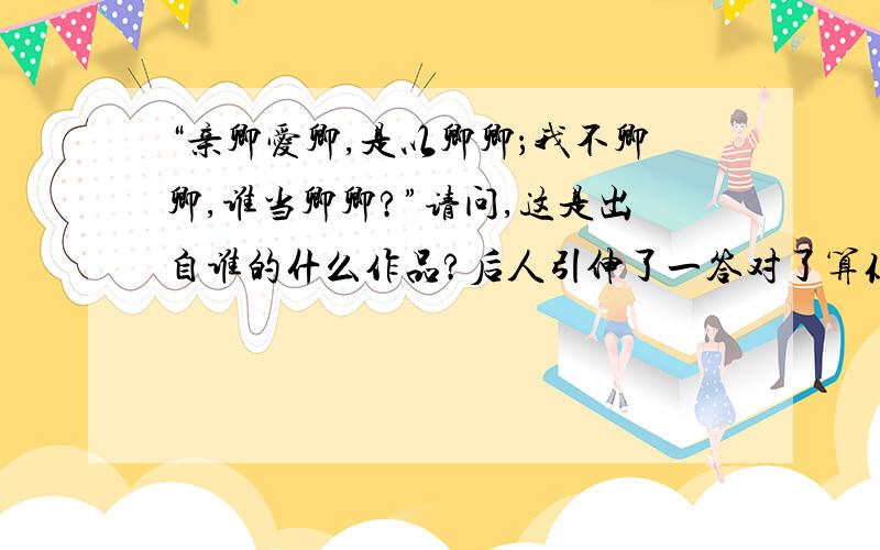 “亲卿爱卿,是以卿卿；我不卿卿,谁当卿卿?”请问,这是出自谁的什么作品?后人引伸了一答对了算你本事!