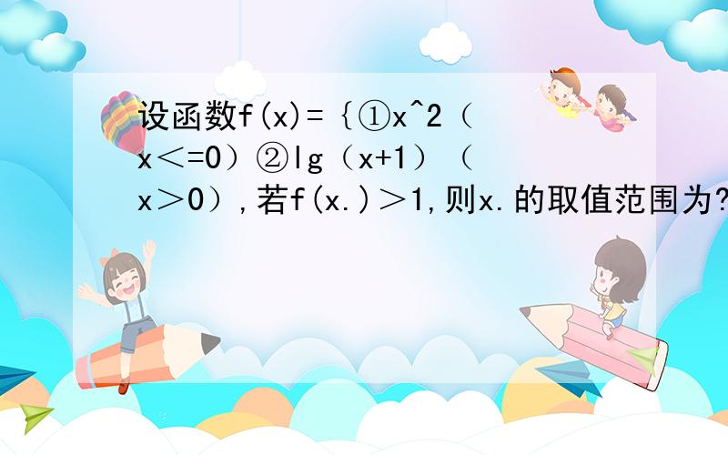 设函数f(x)=｛①x^2（x＜=0）②lg（x+1）（x＞0）,若f(x.)＞1,则x.的取值范围为?