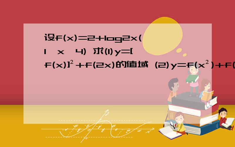 设f(x)=2+log2x(1≤x≤4) 求(1)y=[f(x)]²+f(2x)的值域 (2)y=f(x²)+f(2x)的值域