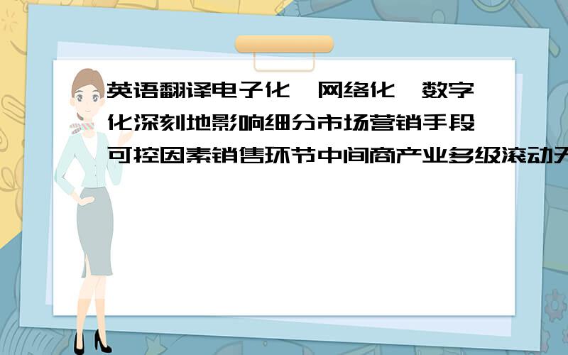 英语翻译电子化、网络化、数字化深刻地影响细分市场营销手段可控因素销售环节中间商产业多级滚动无纸化有机统一双向沟通鲜明对比针对性响应激烈竞争个体最优理念网络整合营销透明