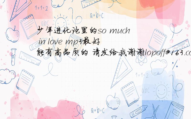 少年进化论里的so much in love mp3最好能有高品质的 请发给我谢谢lopoff@163.com