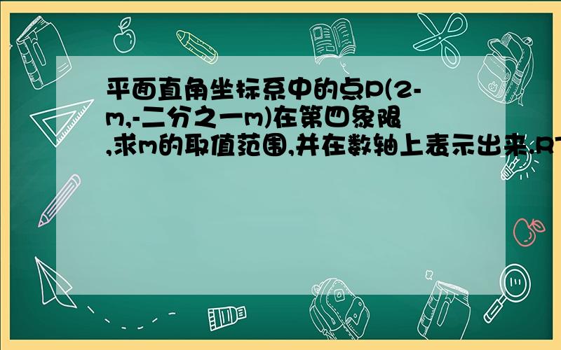 平面直角坐标系中的点P(2-m,-二分之一m)在第四象限,求m的取值范围,并在数轴上表示出来.RT.