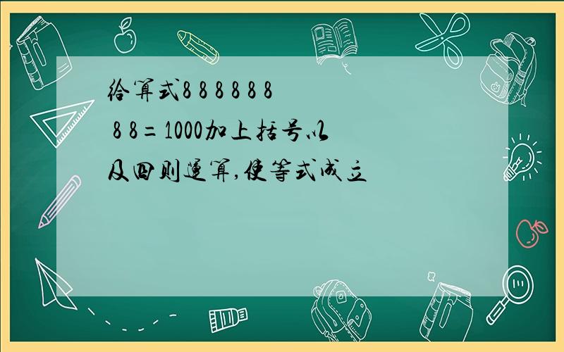 给算式8 8 8 8 8 8 8 8=1000加上括号以及四则运算,使等式成立