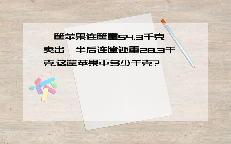 一筐苹果连筐重54.3千克,卖出一半后连筐还重28.3千克.这筐苹果重多少千克?