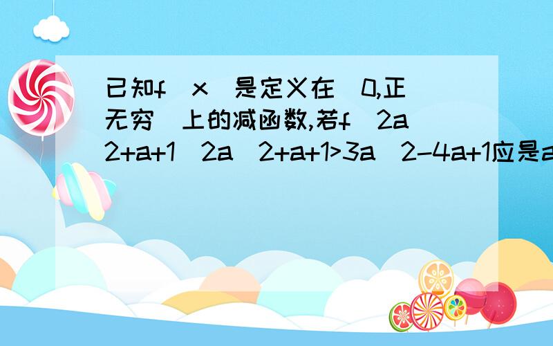 已知f(x)是定义在(0,正无穷)上的减函数,若f(2a2+a+1)2a^2+a+1>3a^2-4a+1应是a大于0小于5吧，已知f(x)是定义在(0,正无穷)下面如何做