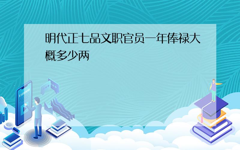 明代正七品文职官员一年俸禄大概多少两