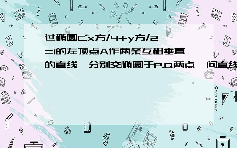 过椭圆C:x方/4+y方/2=1的左顶点A作两条互相垂直的直线,分别交椭圆于P.Q两点,问直线P.Q是否过x轴上一定点,求出这个点,再求三角形APQ的面积最大值,