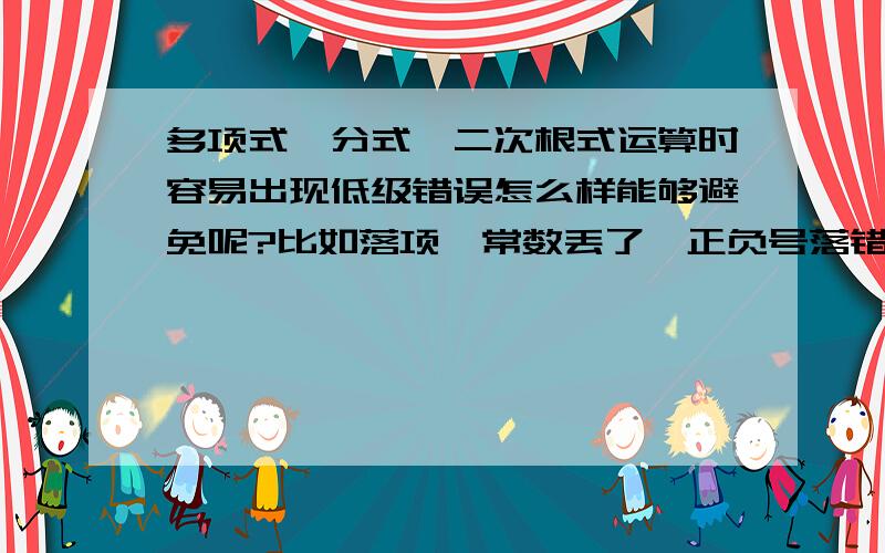 多项式、分式、二次根式运算时容易出现低级错误怎么样能够避免呢?比如落项、常数丢了、正负号落错等.