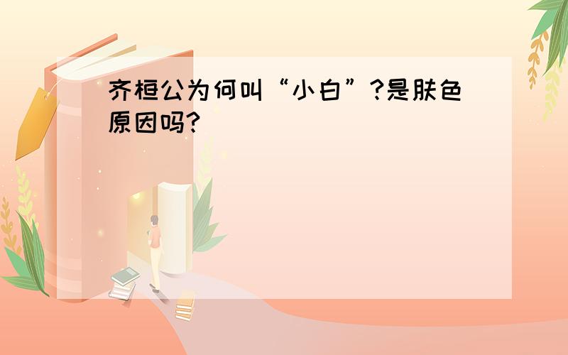 齐桓公为何叫“小白”?是肤色原因吗?