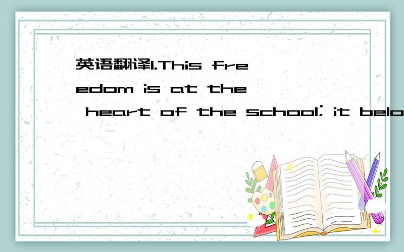 英语翻译1.This freedom is at the heart of the school; it belongs to the students as their right,not to be violated.2.The most efficient,long-lasting,and profound learning takes place when started and pursued by the learner.3.All people are creati