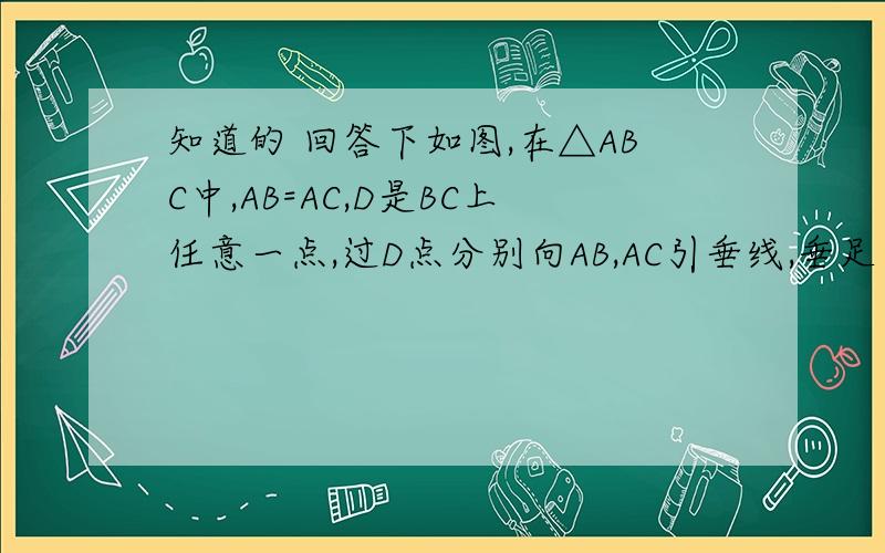 知道的 回答下如图,在△ABC中,AB=AC,D是BC上任意一点,过D点分别向AB,AC引垂线,垂足分别为E,F,CG是AB边上的高.（1）DE,DF,CG的长存在着怎样的等量关系?并加以证明?（2）若点D在底边的延长线上,（1