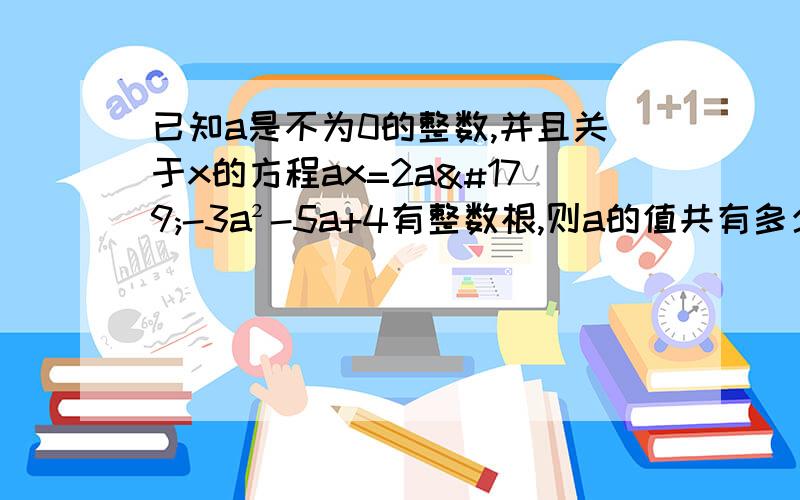 已知a是不为0的整数,并且关于x的方程ax=2a³-3a²-5a+4有整数根,则a的值共有多少个?