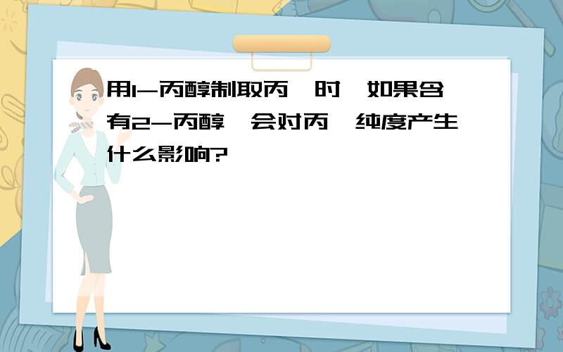 用1-丙醇制取丙烯时,如果含有2-丙醇,会对丙烯纯度产生什么影响?