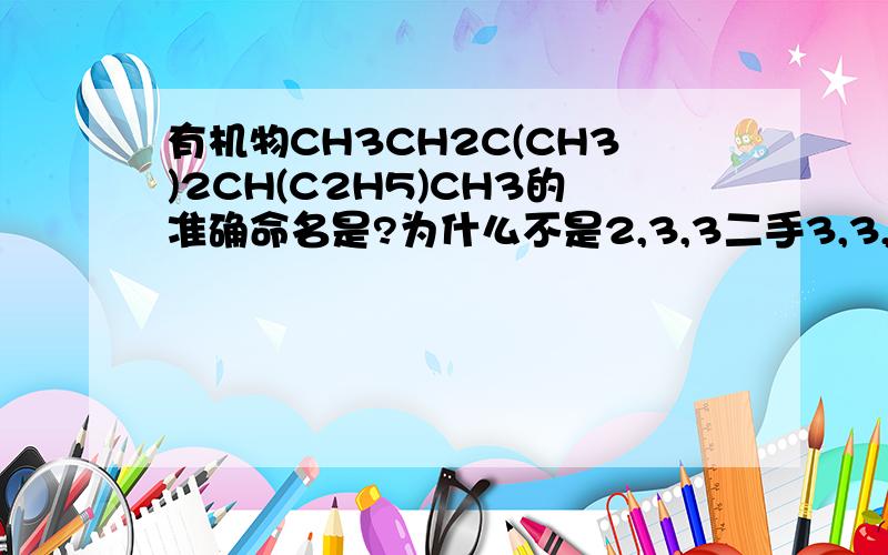 有机物CH3CH2C(CH3)2CH(C2H5)CH3的准确命名是?为什么不是2,3,3二手3,3,4