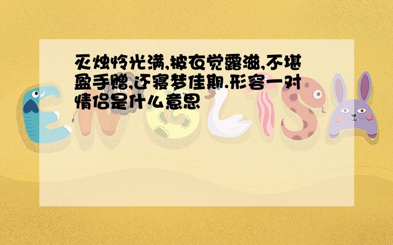 灭烛怜光满,披衣觉露滋,不堪盈手赠,还寝梦佳期.形容一对情侣是什么意思