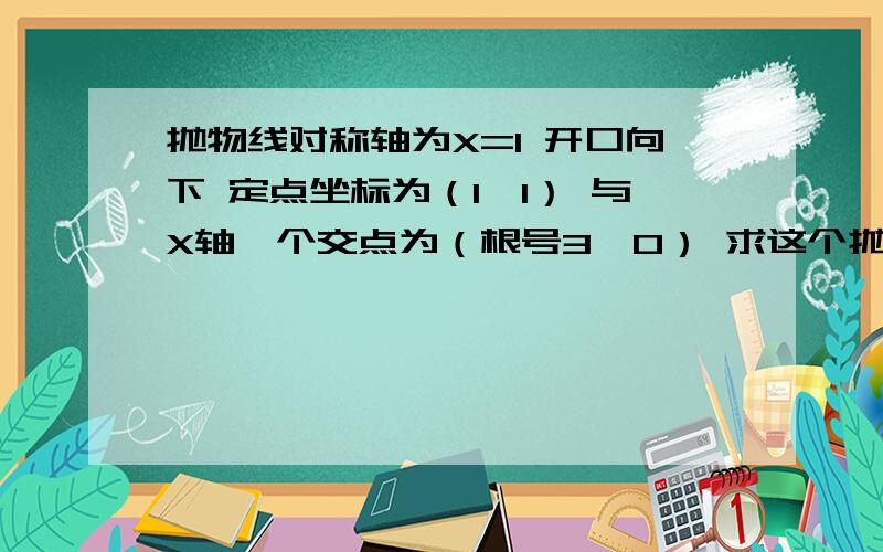 抛物线对称轴为X=1 开口向下 定点坐标为（1,1） 与X轴一个交点为（根号3,0） 求这个抛物线与X轴另外的交点.如果数学不太通可以帮我解一下这个方程b=-2a3a + 根号3倍的b + c=0a+b+c=0知道的谢谢