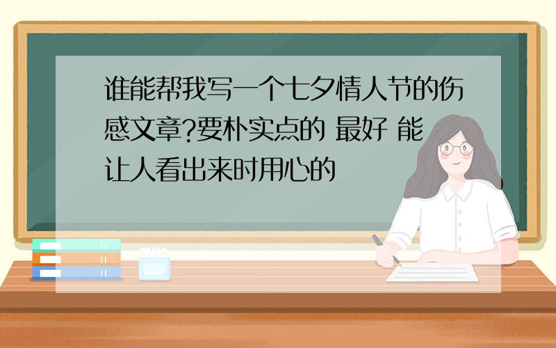 谁能帮我写一个七夕情人节的伤感文章?要朴实点的 最好 能让人看出来时用心的