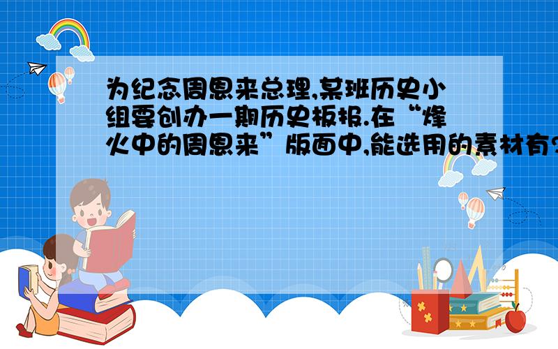 为纪念周恩来总理,某班历史小组要创办一期历史板报.在“烽火中的周恩来”版面中,能选用的素材有?①南昌起义 ②秋收起义 ③西安事变和平解决 ④重庆谈判A ① ② ③ B ② ③ ④ C ① ③ ④