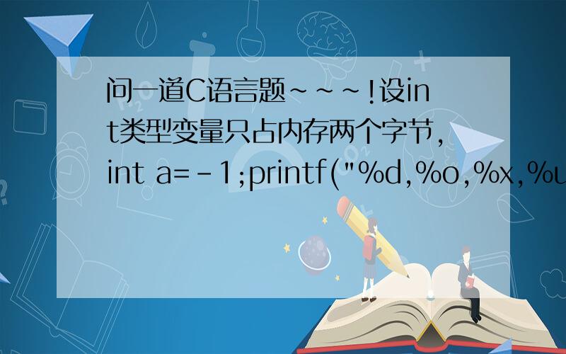 问一道C语言题~~~!设int类型变量只占内存两个字节,int a=-1;printf(