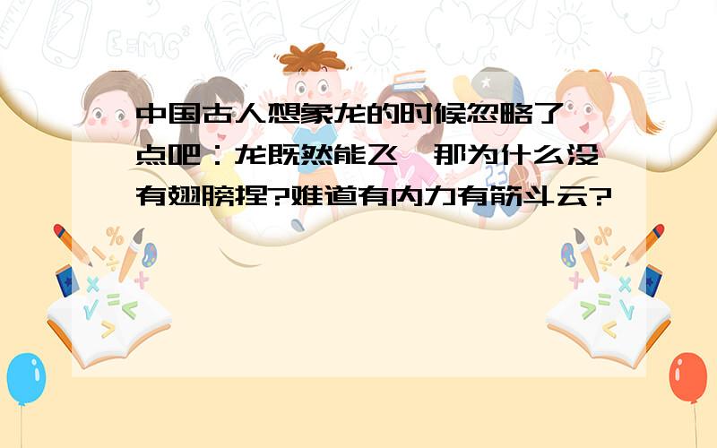 中国古人想象龙的时候忽略了一点吧：龙既然能飞,那为什么没有翅膀捏?难道有内力有筋斗云?