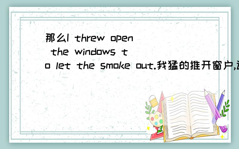 那么I threw open the windows to let the smoke out.我猛的推开窗户,让烟散出去． 也是属于to+动词表目的的吗?