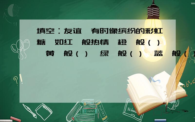 填空：友谊,有时像缤纷的彩虹糖,如红一般热情,橙一般（）,黄一般（）,绿一般（）,蓝一般（）,紫一般（）,