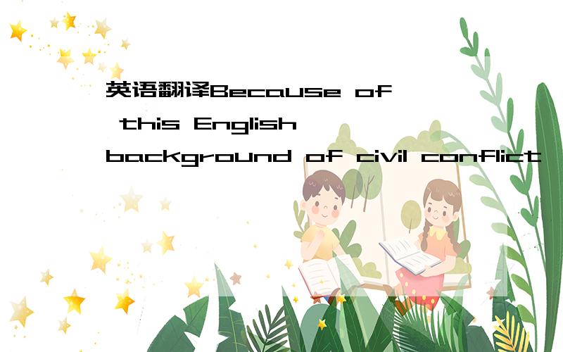 英语翻译Because of this English background of civil conflict,English-speaking America,where there were no religious wars,as such,is often described as a land of refuge to which men and women came in order to enjoy the religious and political free