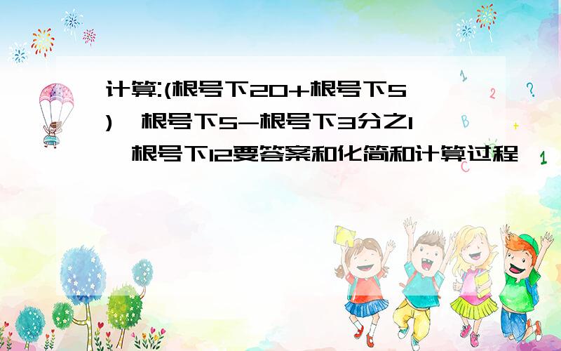 计算:(根号下20+根号下5)÷根号下5-根号下3分之1*根号下12要答案和化简和计算过程