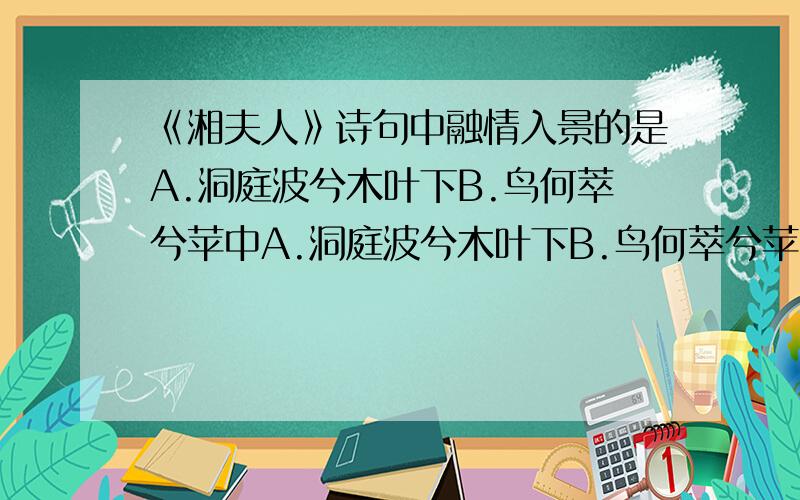 《湘夫人》诗句中融情入景的是A.洞庭波兮木叶下B.鸟何萃兮苹中A.洞庭波兮木叶下B.鸟何萃兮苹中 C.捐余袂兮