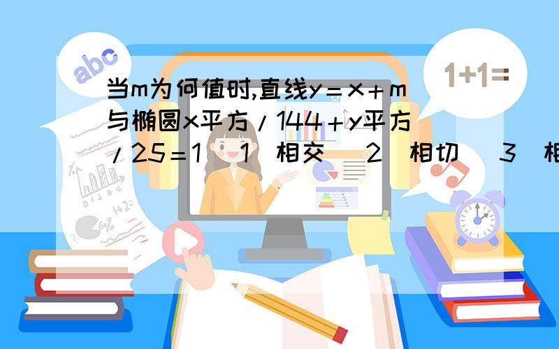 当m为何值时,直线y＝x＋m与椭圆x平方/144＋y平方/25＝1 （1）相交 （2）相切 （3）相离 有步骤