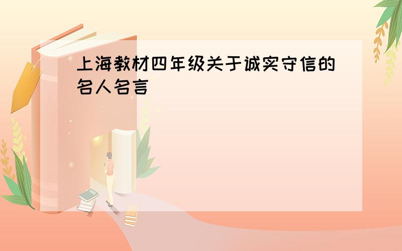 上海教材四年级关于诚实守信的名人名言