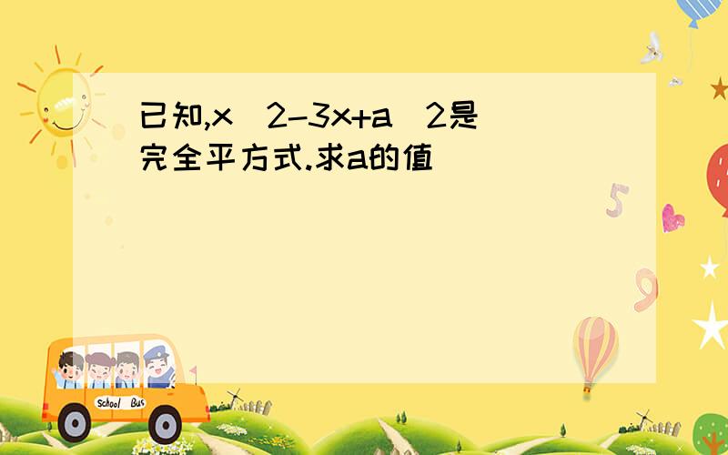 已知,x^2-3x+a^2是完全平方式.求a的值