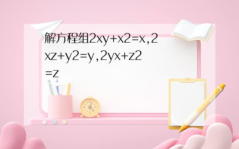 解方程组2xy+x2=x,2xz+y2=y,2yx+z2=z